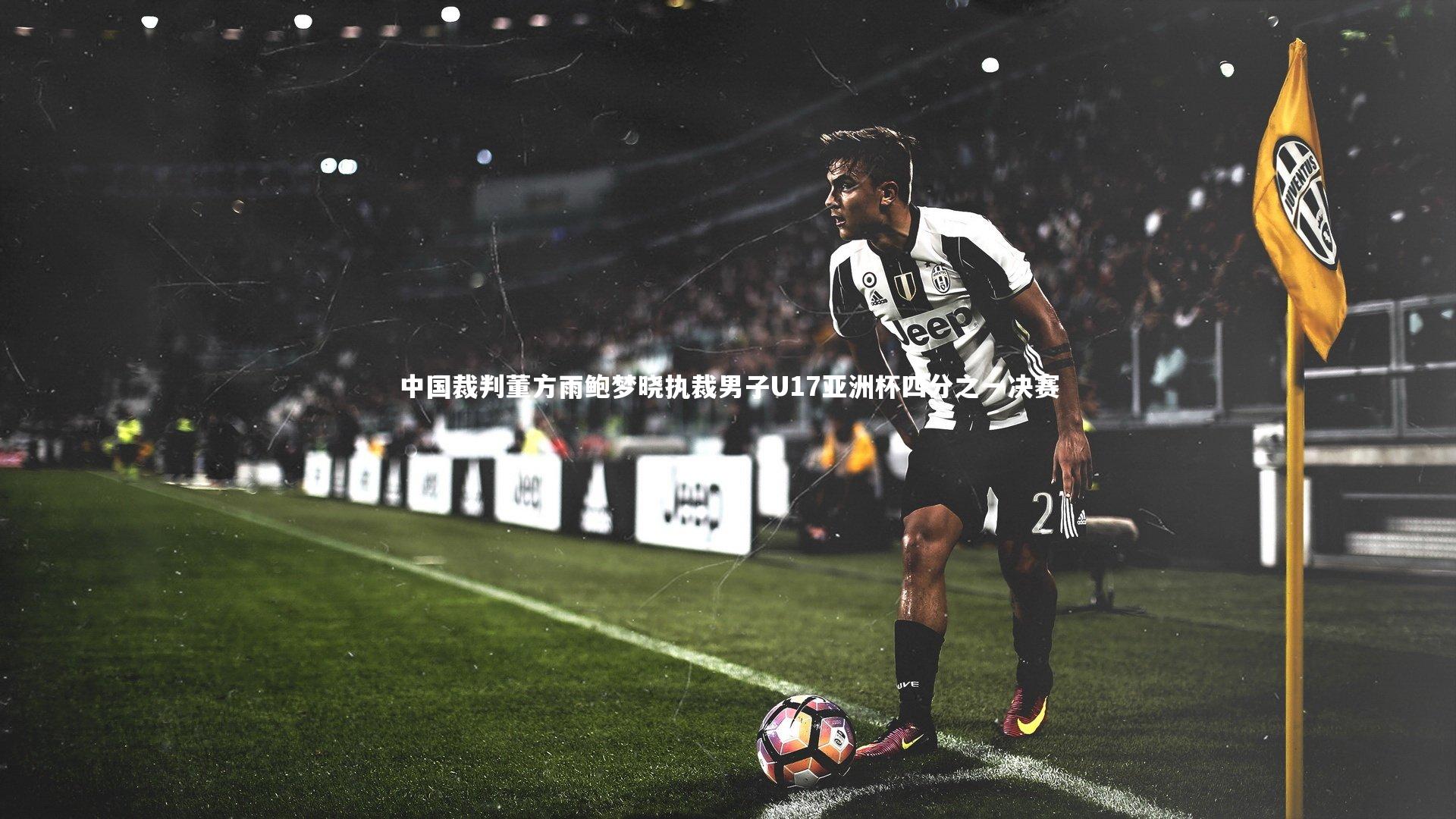 中国裁判董方雨鲍梦晓执裁男子U17亚洲杯四分之一决赛