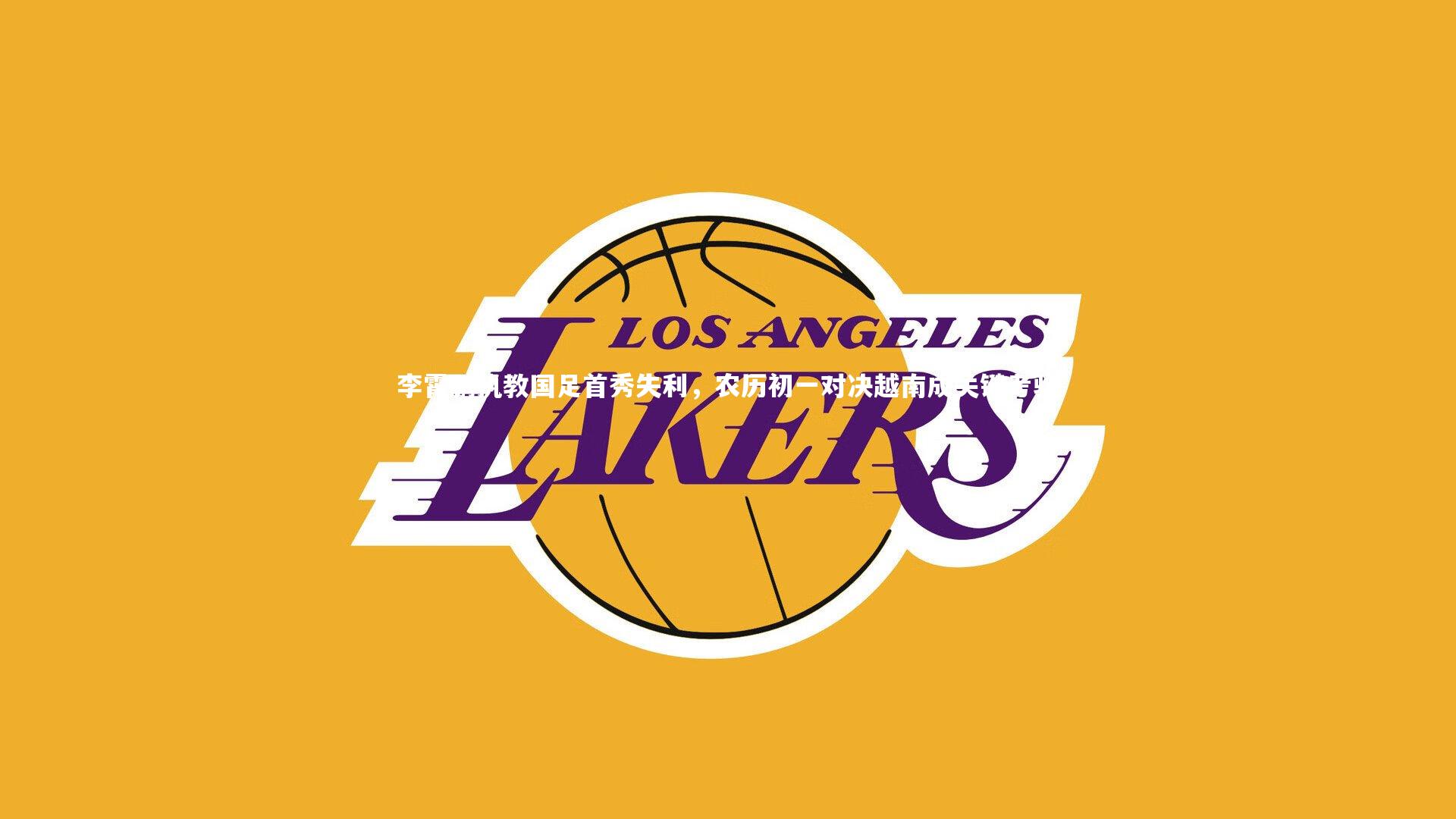 李霄鹏执教国足首秀失利，农历初一对决越南成关键考验