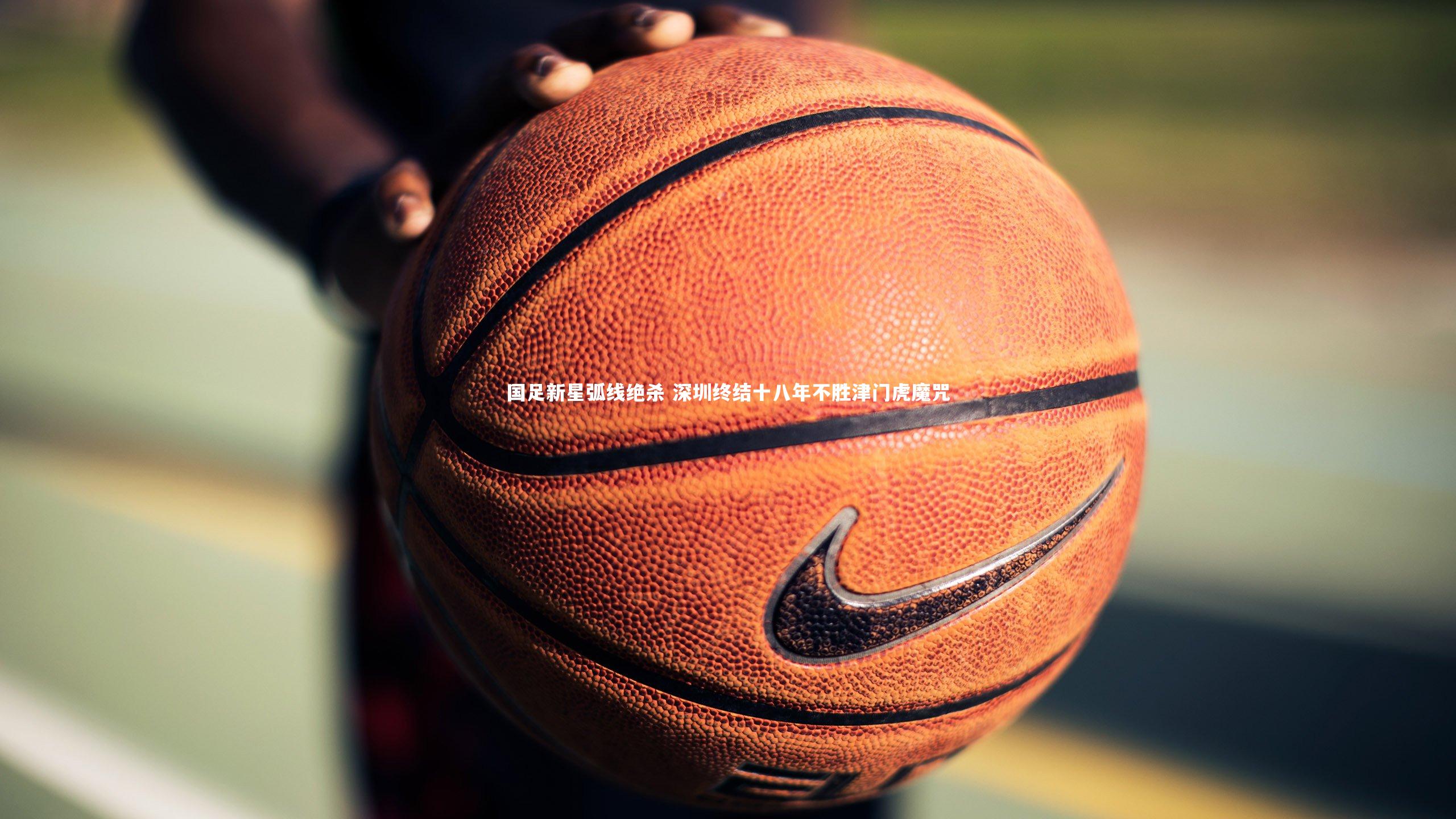 国足新星弧线绝杀 深圳终结十八年不胜津门虎魔咒